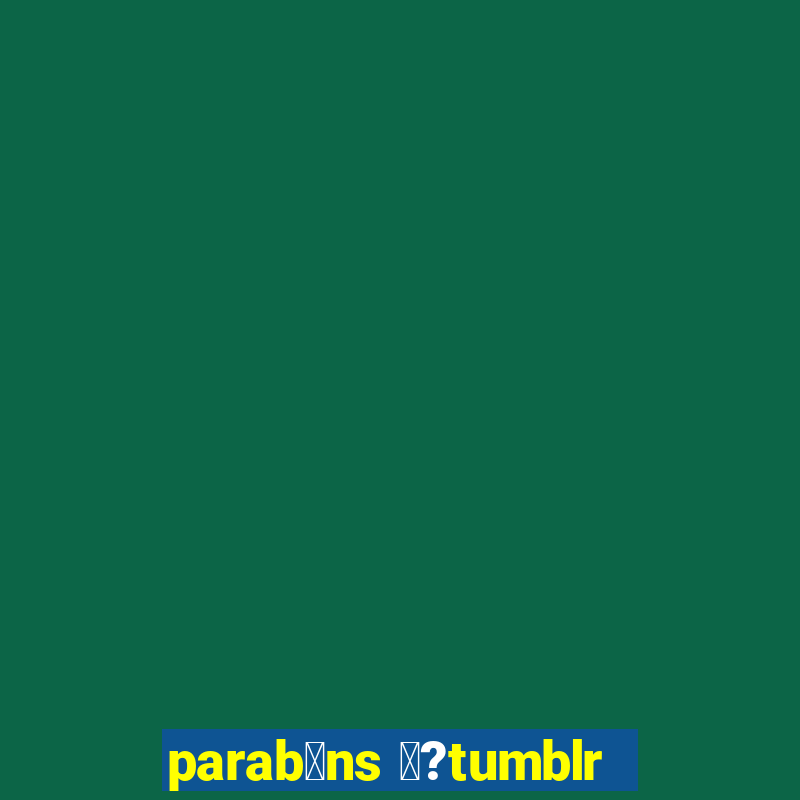 parab茅ns 鉂?tumblr