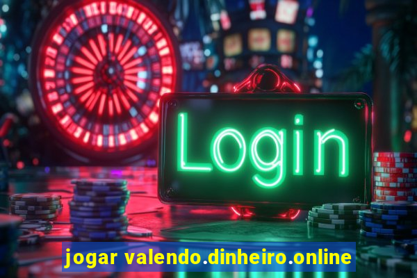 jogar valendo.dinheiro.online