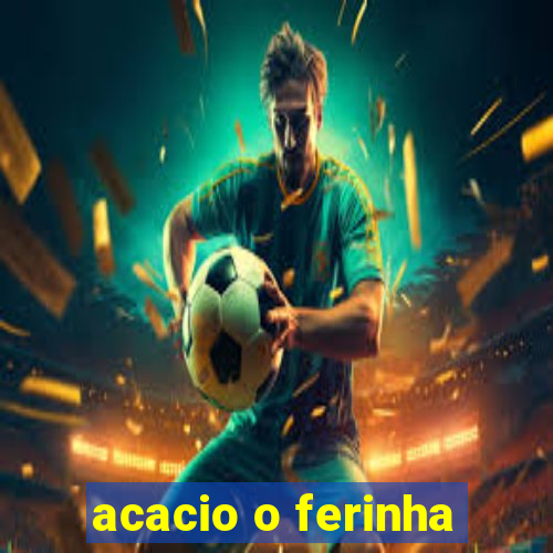 acacio o ferinha