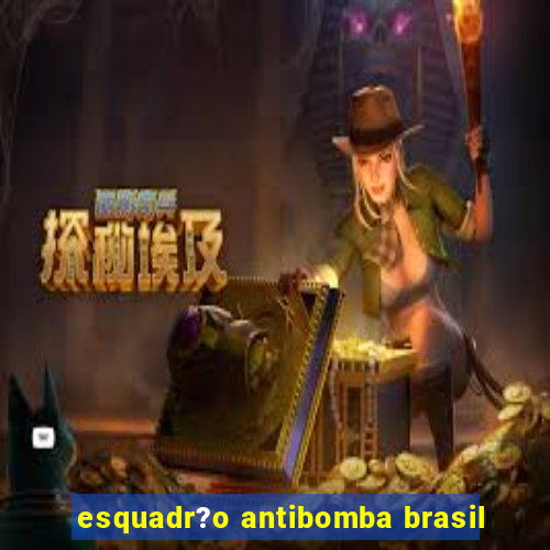 esquadr?o antibomba brasil