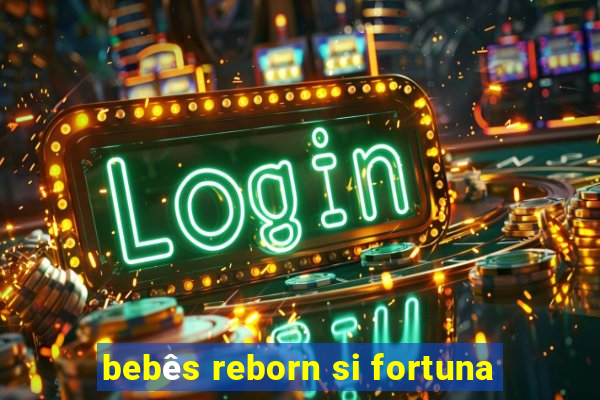 bebês reborn si fortuna