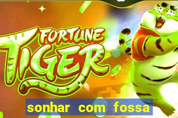 sonhar com fossa jogo do bicho