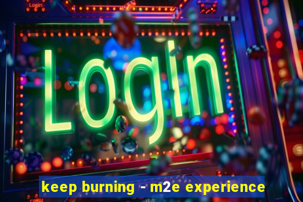 keep burning - m2e experience