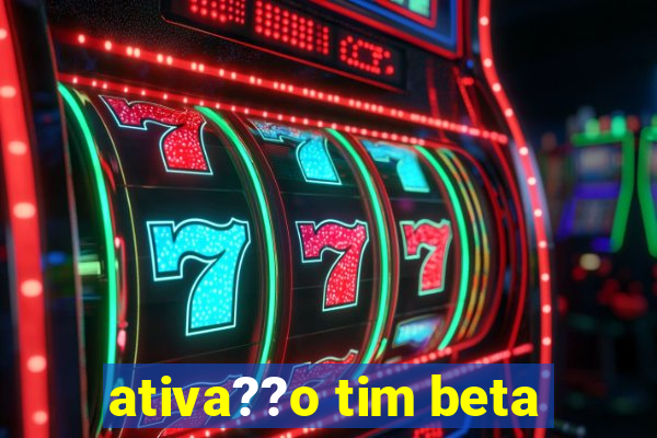 ativa??o tim beta