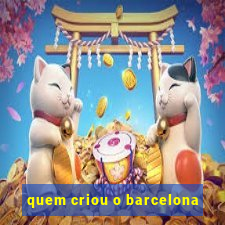 quem criou o barcelona