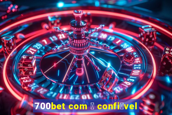 700bet com 茅 confi谩vel