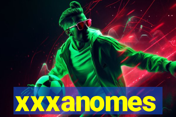 xxxanomes