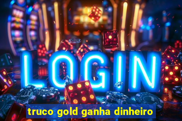 truco gold ganha dinheiro