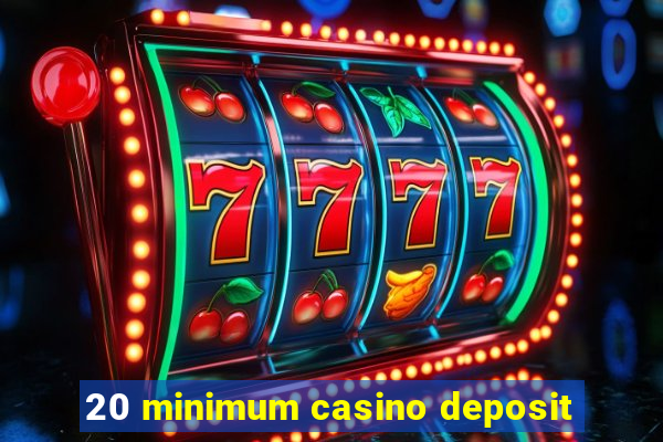 20 minimum casino deposit