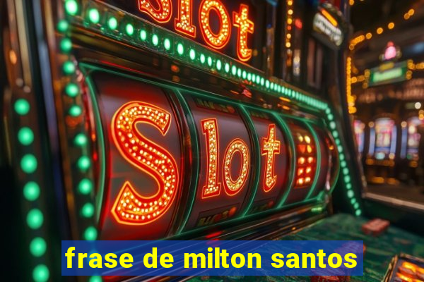 frase de milton santos