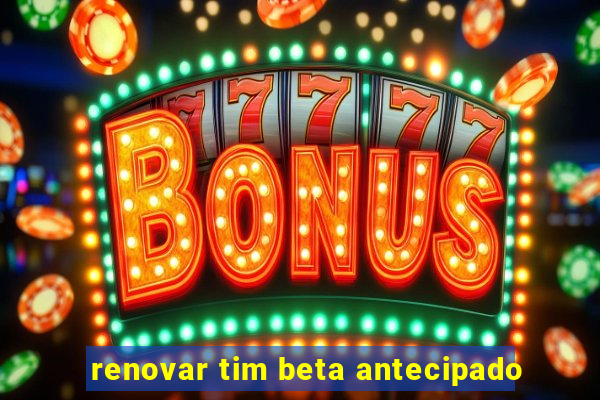 renovar tim beta antecipado