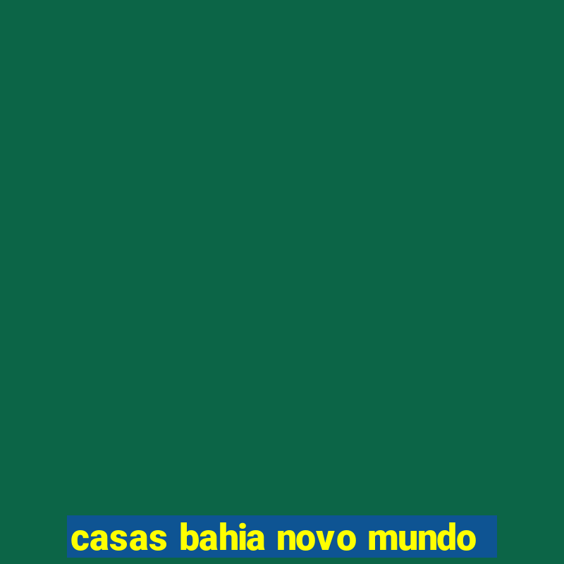 casas bahia novo mundo