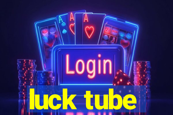 luck tube