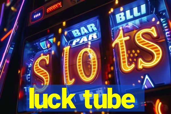 luck tube