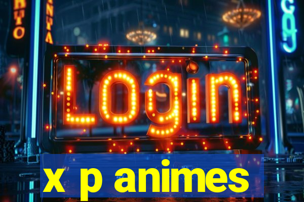 x p animes