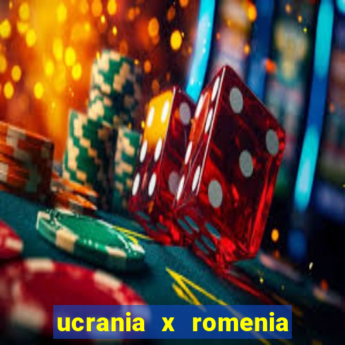 ucrania x romenia onde assistir