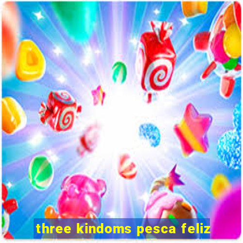 three kindoms pesca feliz