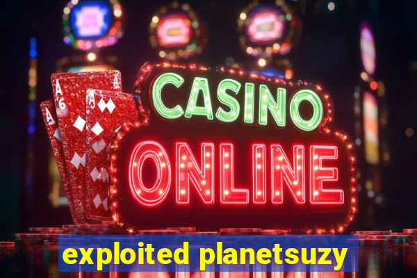 exploited planetsuzy