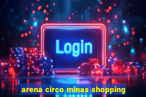 arena circo minas shopping