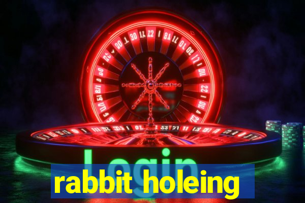 rabbit holeing