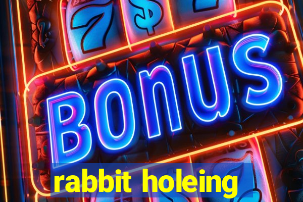 rabbit holeing