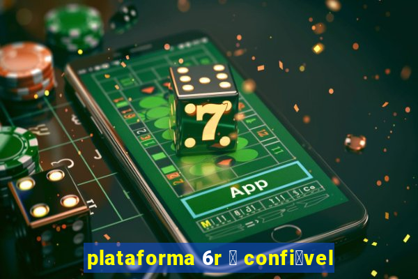 plataforma 6r 茅 confi谩vel