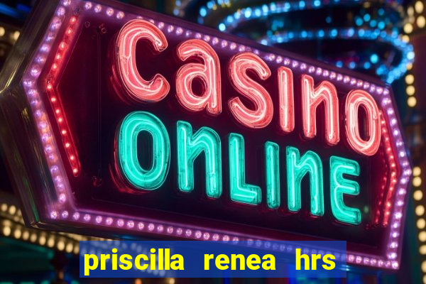 priscilla renea hrs and hrs