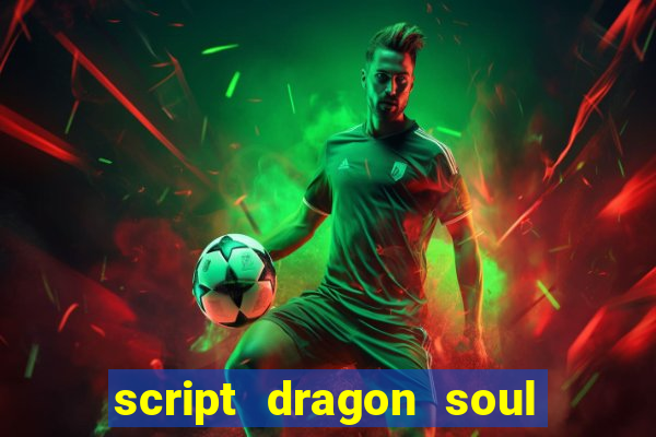 script dragon soul mobile 2024