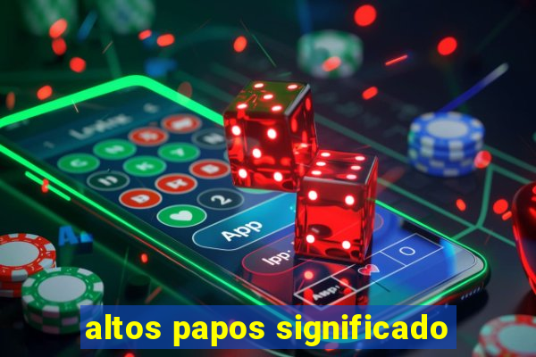 altos papos significado