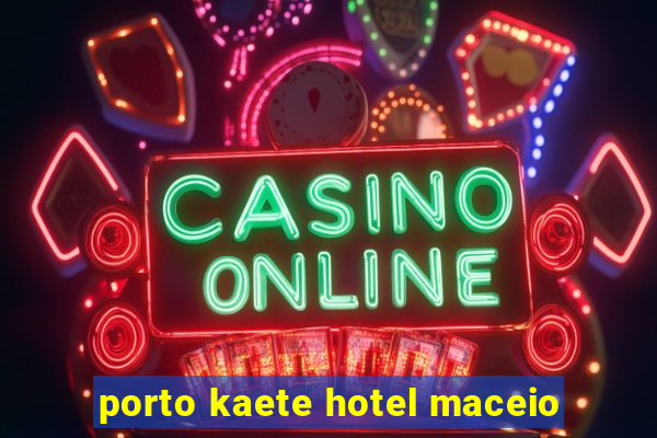 porto kaete hotel maceio