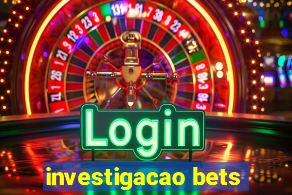 investigacao bets