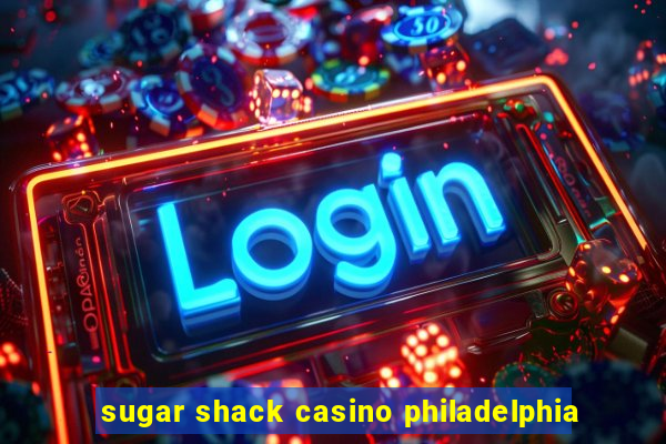 sugar shack casino philadelphia