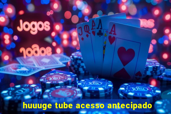 huuuge tube acesso antecipado