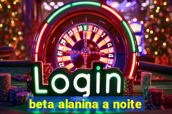 beta alanina a noite