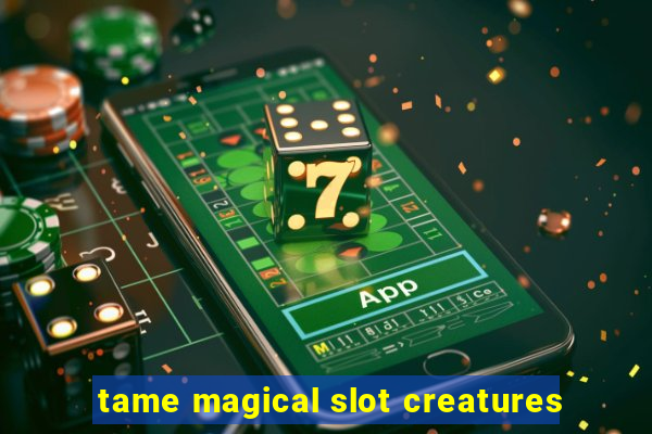 tame magical slot creatures