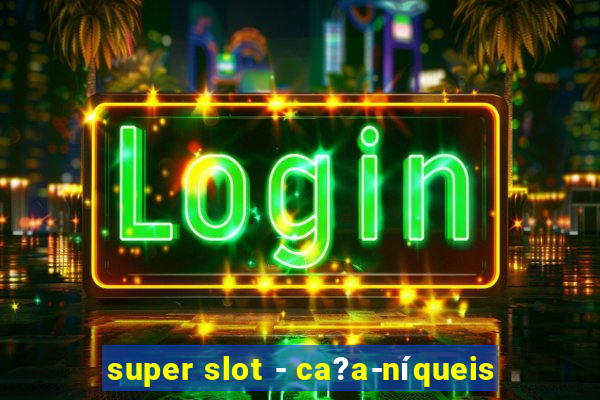 super slot - ca?a-níqueis