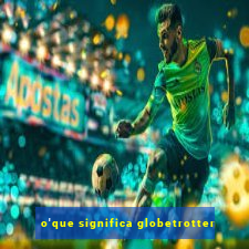 o'que significa globetrotter