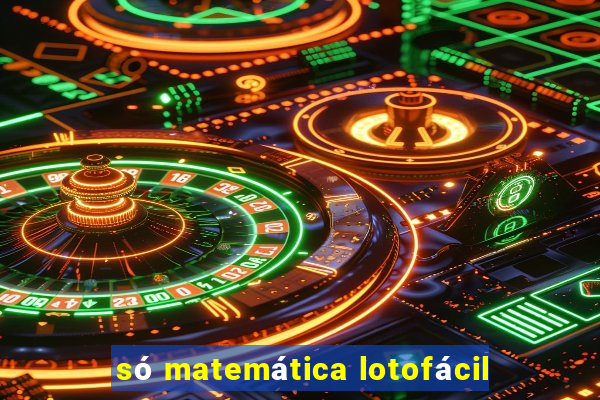 só matemática lotofácil