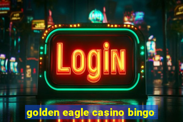 golden eagle casino bingo