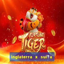 inglaterra x sui?a ao vivo