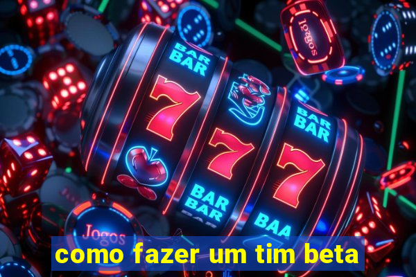 como fazer um tim beta