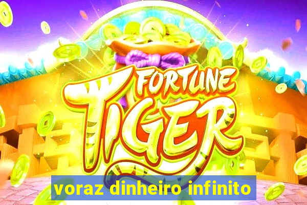 voraz dinheiro infinito