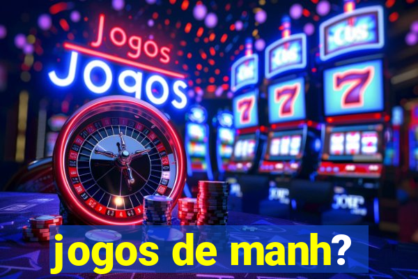 jogos de manh?