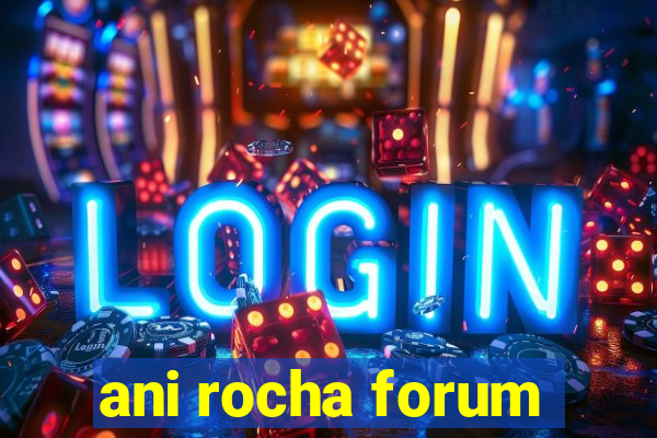 ani rocha forum