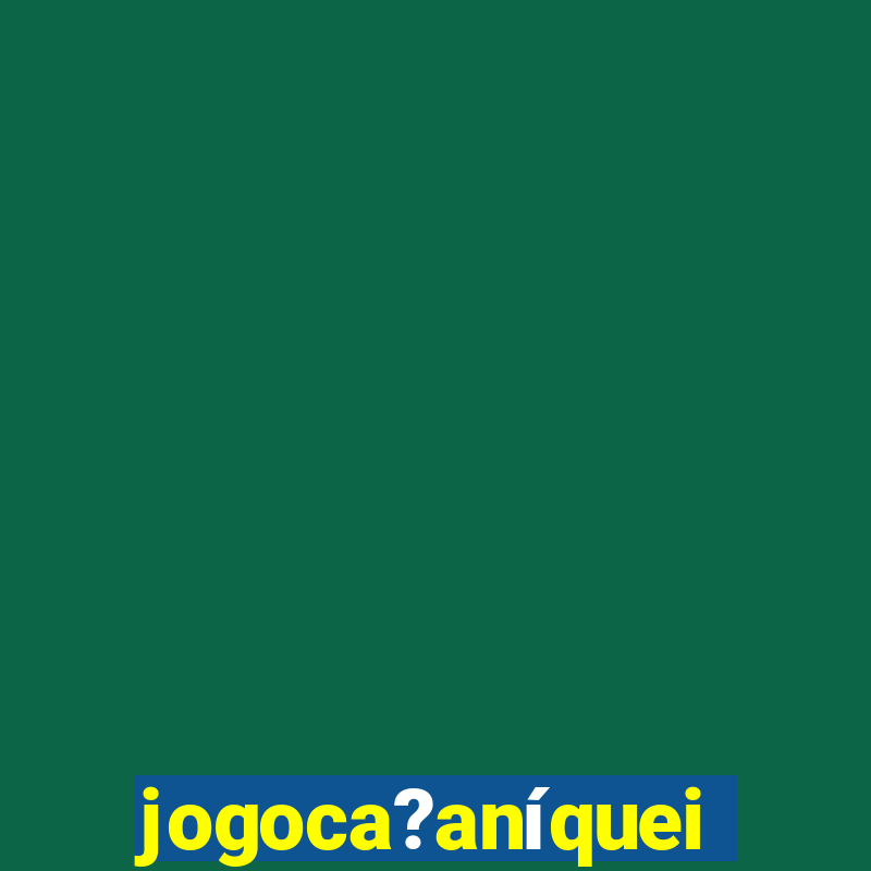 jogoca?aníqueis