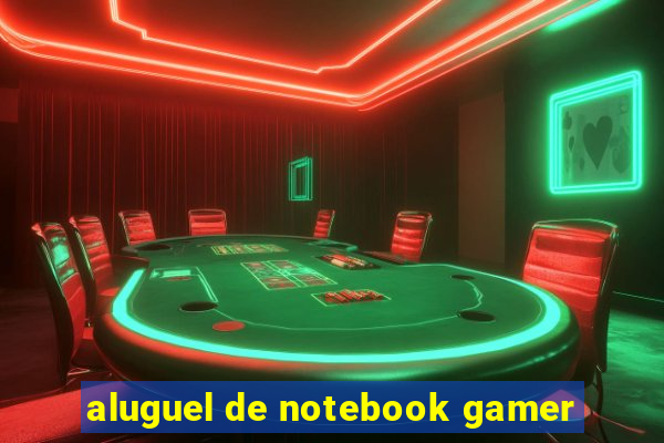 aluguel de notebook gamer