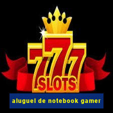 aluguel de notebook gamer