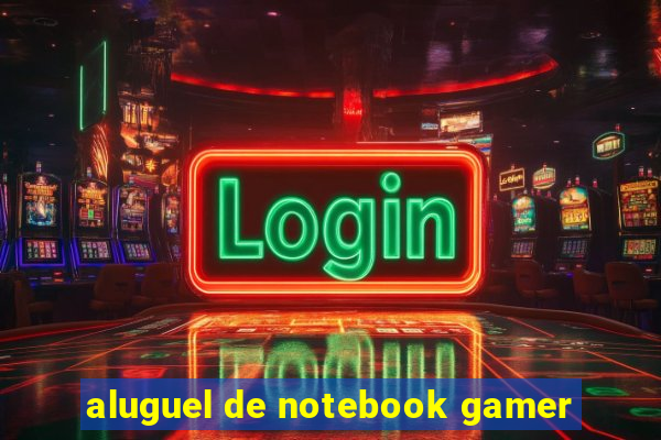 aluguel de notebook gamer