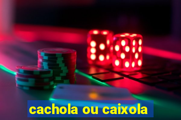 cachola ou caixola