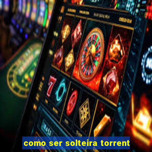 como ser solteira torrent